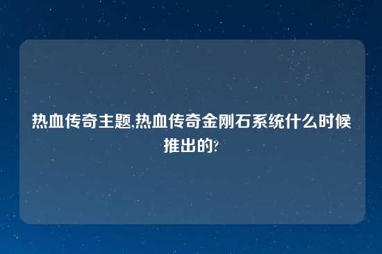 热血传奇主题,热血传奇金刚石系统什么时候推出的?