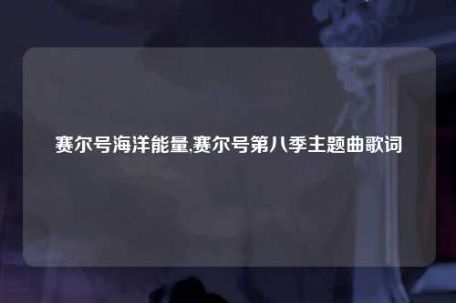赛尔号海洋能量,赛尔号第八季主题曲歌词
