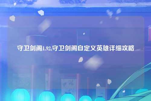 守卫剑阁1.92,守卫剑阁自定义英雄详细攻略
