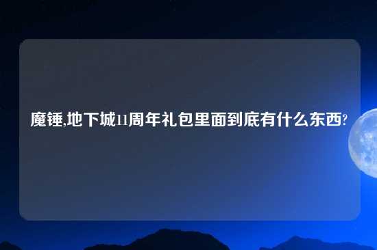 魔锤,地下城11周年礼包里面到底有什么东西?