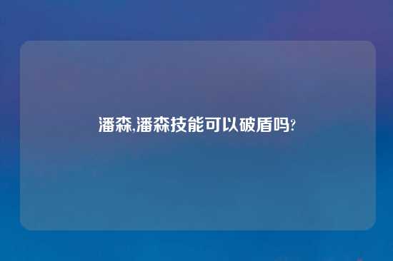 潘森,潘森技能可以破盾吗?