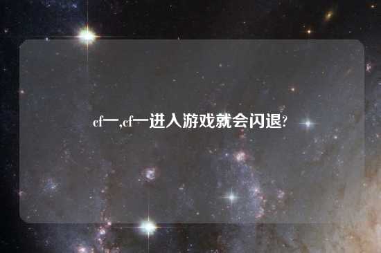 cf一,cf一进入游戏就会闪退?