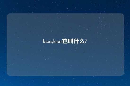 kwas,kaws也叫什么?