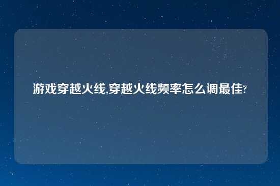 游戏穿越火线,穿越火线频率怎么调最佳?