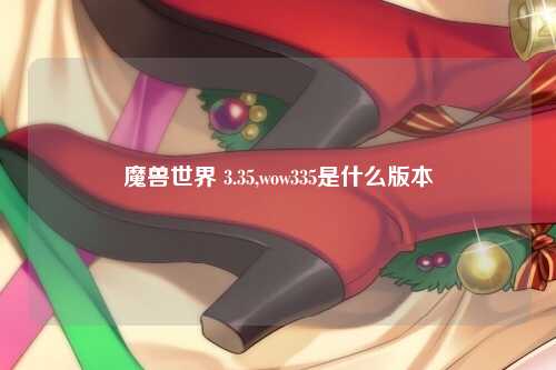 魔兽世界 3.35,wow335是什么版本