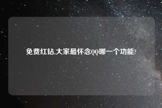 免费红钻,大家最怀念QQ哪一个功能?