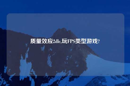 质量效应2dlc,玩FPS类型游戏?