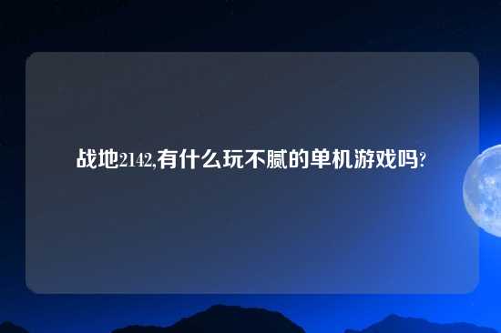 战地2142,有什么玩不腻的单机游戏吗?