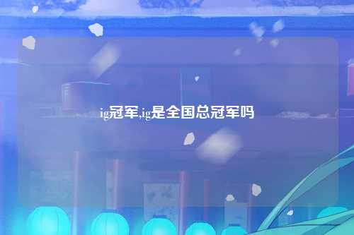ig冠军,ig是全国总冠军吗