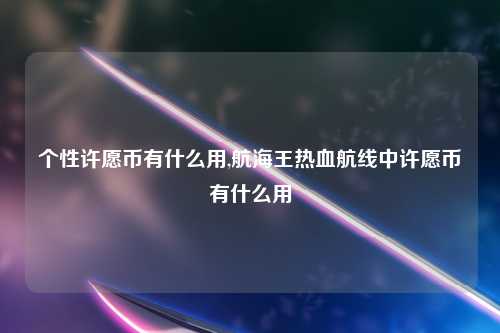 个性许愿币有什么用,航海王热血航线中许愿币有什么用