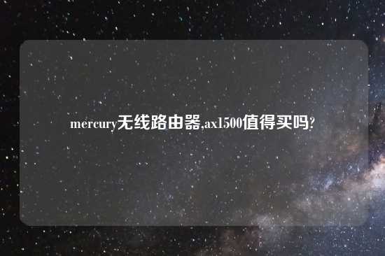 mercury无线路由器,ax1500值得买吗?