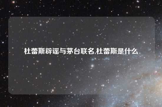杜蕾斯辟谣与茅台联名,杜蕾斯是什么