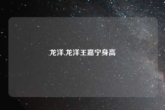 龙洋,龙洋王嘉宁身高
