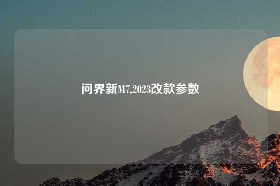 问界新M7,2023改款参数