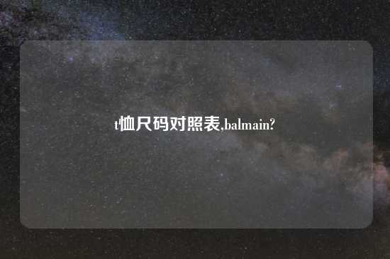 t恤尺码对照表,balmain?