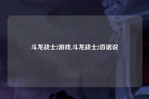 斗龙战士2游戏,斗龙战士2百诺说