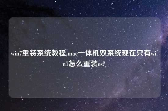 win7重装系统教程,mac一体机双系统现在只有win7怎么重装os?