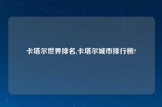 卡塔尔世界排名,卡塔尔城市排行榜?