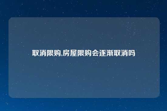 取消限购,房屋限购会逐渐取消吗
