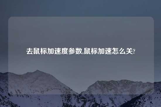 去鼠标加速度参数,鼠标加速怎么关?