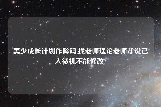 美少成长计划作弊码,找老师理论老师却说已入微机不能修改?