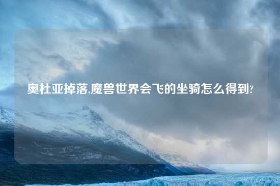 奥杜亚掉落,魔兽世界会飞的坐骑怎么得到?