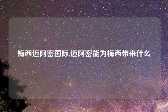 梅西迈阿密国际,迈阿密能为梅西带来什么