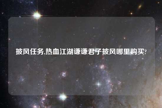 披风任务,热血江湖谦谦君子披风哪里购买?