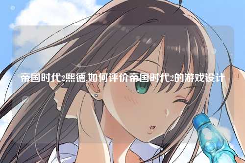 帝国时代2熙德,如何评价帝国时代2的游戏设计