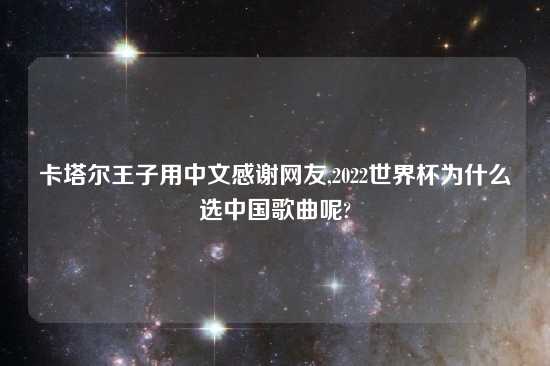 卡塔尔王子用中文感谢网友,2022世界杯为什么选中国歌曲呢?