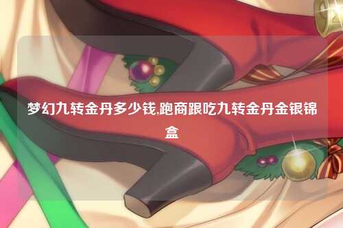 梦幻九转金丹多少钱,跑商跟吃九转金丹金银锦盒