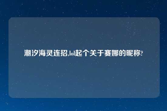 潮汐海灵连招,lol起个关于赛娜的昵称?