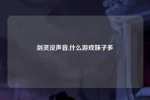 剑灵没声音,什么游戏妹子多