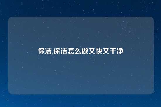 保洁,保洁怎么做又快又干净