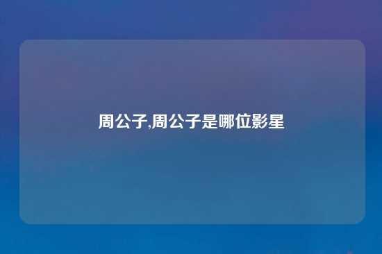 周公子,周公子是哪位影星