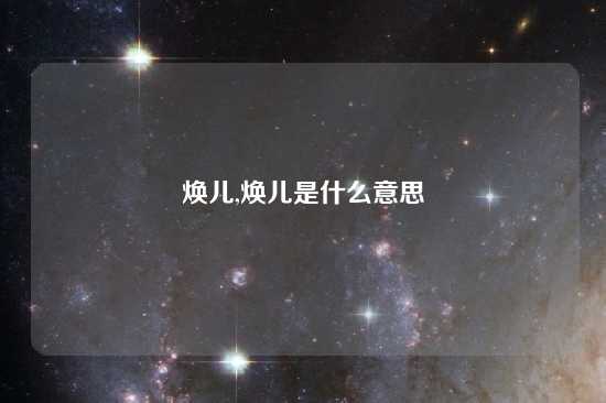 焕儿,焕儿是什么意思