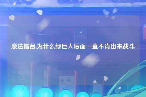 魔法擂台,为什么绿巨人后面一直不肯出来战斗