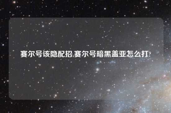赛尔号该隐配招,赛尔号暗黑盖亚怎么打?