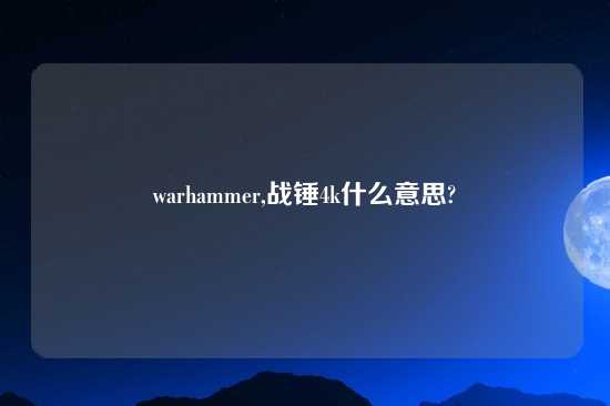 warhammer,战锤4k什么意思?