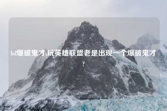 lol爆破鬼才,玩英雄联盟老是出现一个爆破鬼才?