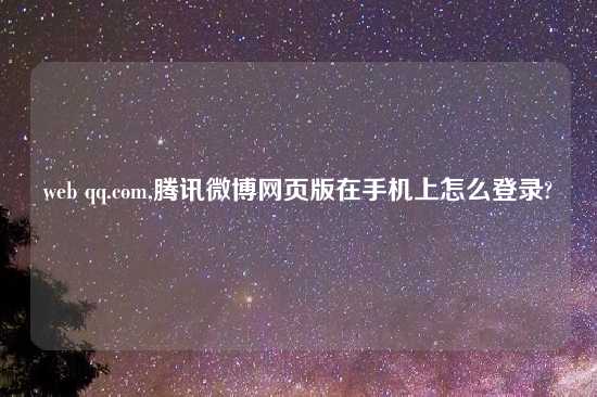 web qq.com,腾讯微博网页版在手机上怎么登录?