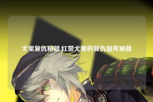尤里复仇秘籍,红警尤里的复仇脑死秘籍