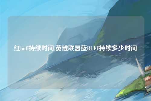 红buff持续时间,英雄联盟蓝BUFF持续多少时间