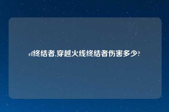 cf终结者,穿越火线终结者伤害多少?