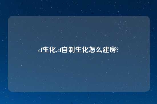 cf生化,cf自制生化怎么建房?