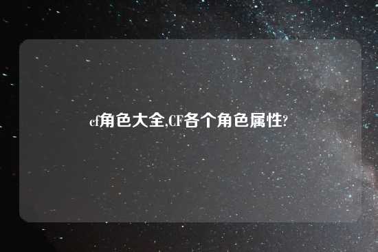 cf角色大全,CF各个角色属性?