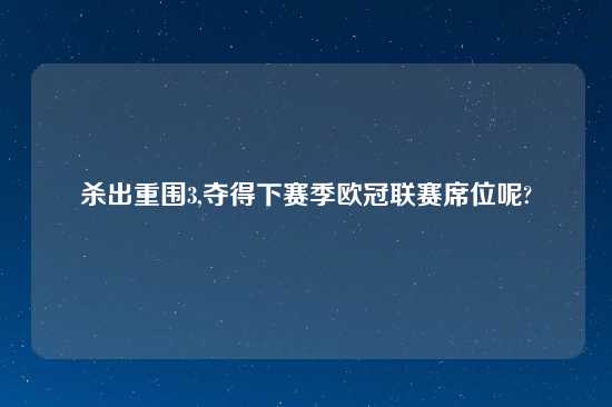 杀出重围3,夺得下赛季欧冠联赛席位呢?