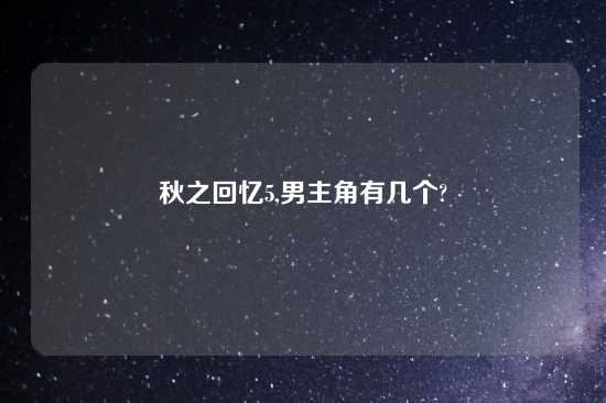 秋之回忆5,男主角有几个?