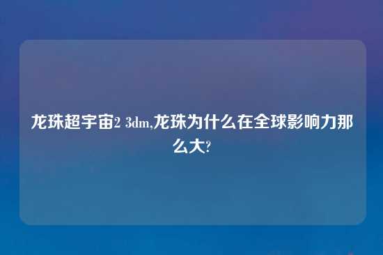 龙珠超宇宙2 3dm,龙珠为什么在全球影响力那么大?
