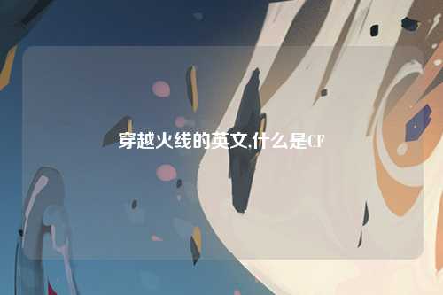 穿越火线的英文,什么是CF
